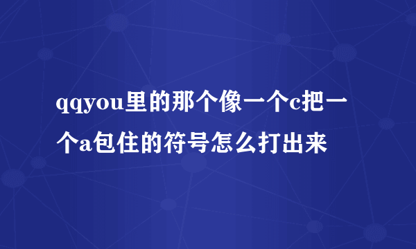 qqyou里的那个像一个c把一个a包住的符号怎么打出来