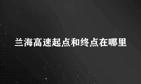 兰海高速起点和终点在哪里