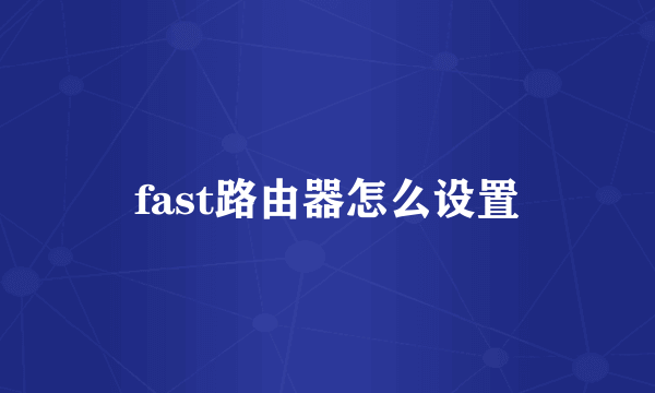 fast路由器怎么设置