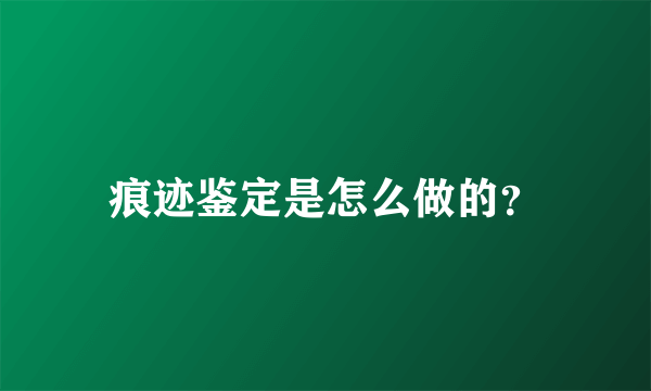 痕迹鉴定是怎么做的？