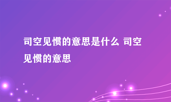 司空见惯的意思是什么 司空见惯的意思