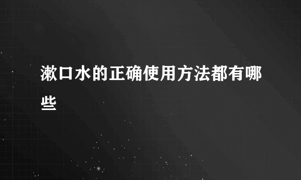 漱口水的正确使用方法都有哪些