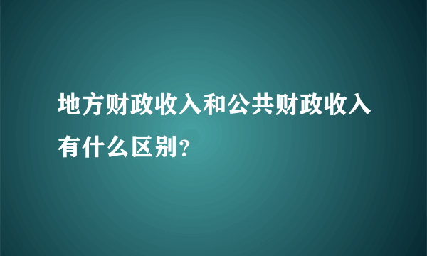 地方财政收入和公共财政收入有什么区别？