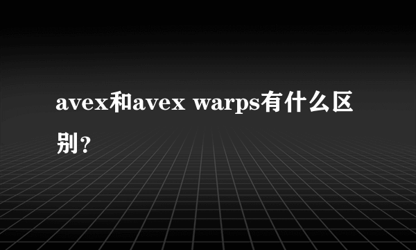 avex和avex warps有什么区别？