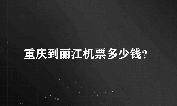 重庆到丽江机票多少钱？