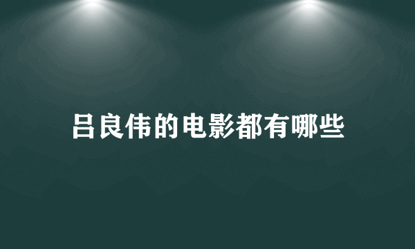 吕良伟的电影都有哪些