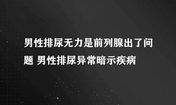 男性排尿无力是前列腺出了问题 男性排尿异常暗示疾病