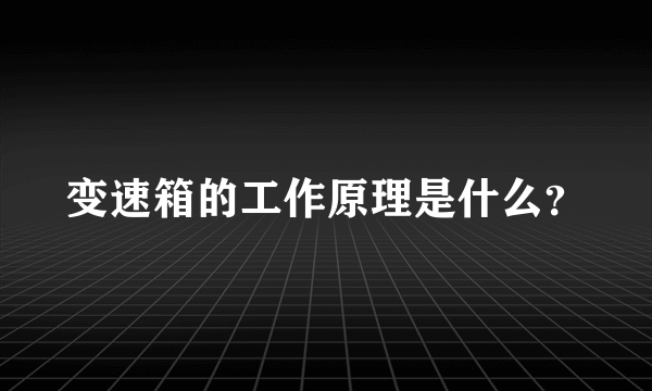 变速箱的工作原理是什么？