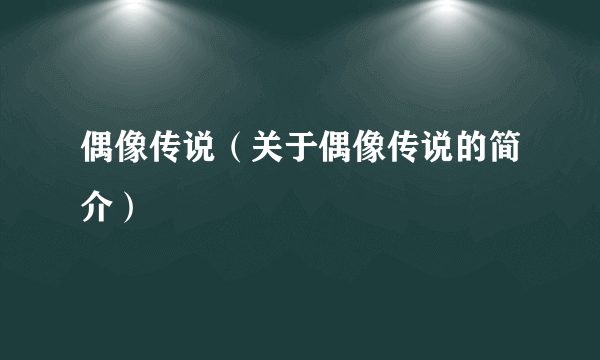 偶像传说（关于偶像传说的简介）