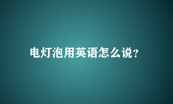 电灯泡用英语怎么说？