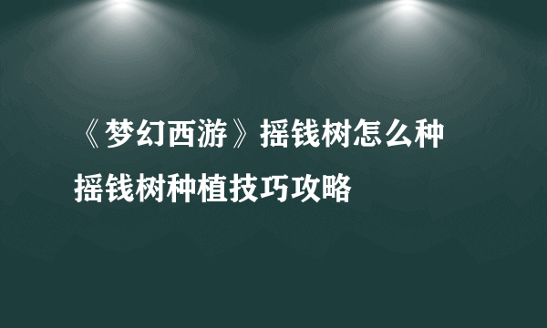 《梦幻西游》摇钱树怎么种 摇钱树种植技巧攻略