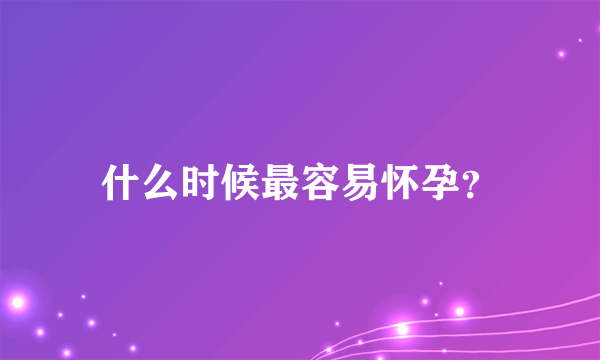 什么时候最容易怀孕？