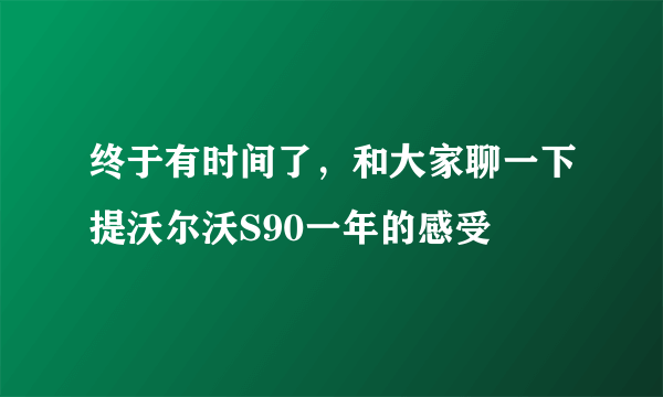 终于有时间了，和大家聊一下提沃尔沃S90一年的感受