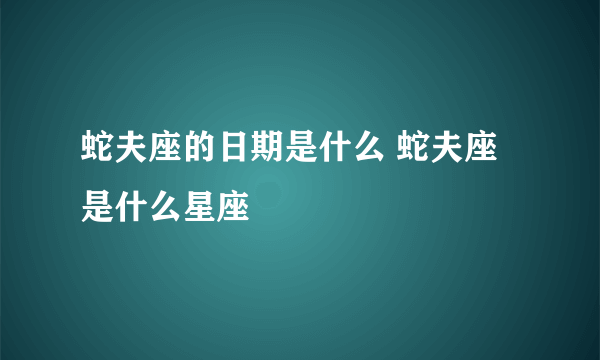 蛇夫座的日期是什么 蛇夫座是什么星座