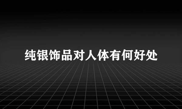 纯银饰品对人体有何好处