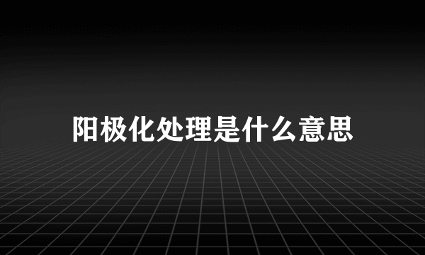 阳极化处理是什么意思