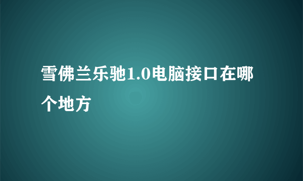 雪佛兰乐驰1.0电脑接口在哪个地方