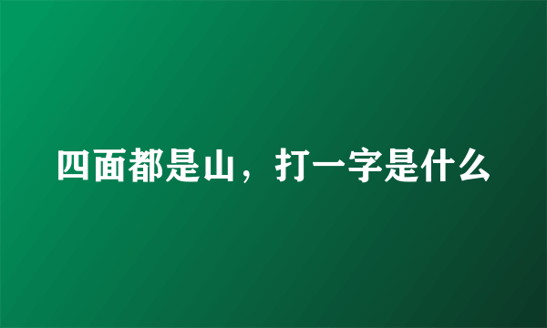 四面都是山，打一字是什么