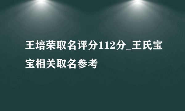 王培荣取名评分112分_王氏宝宝相关取名参考