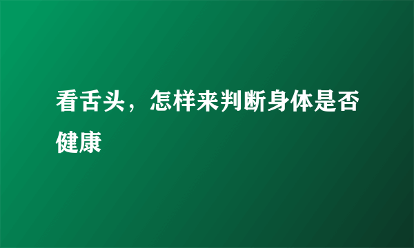 看舌头，怎样来判断身体是否健康