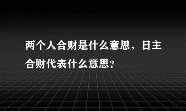 两个人合财是什么意思，日主合财代表什么意思？