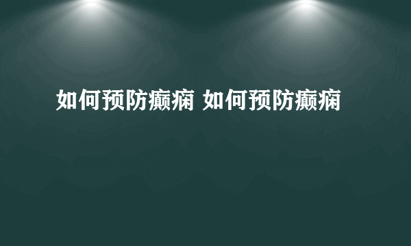 如何预防癫痫 如何预防癫痫