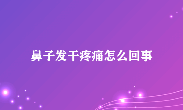 鼻子发干疼痛怎么回事