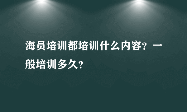 海员培训都培训什么内容？一般培训多久？