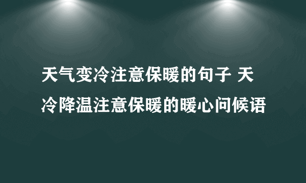 天气变冷注意保暖的句子 天冷降温注意保暖的暖心问候语