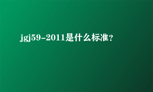 jgj59-2011是什么标准？