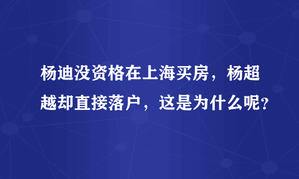 杨迪没资格在上海买房，杨超越却直接落户，这是为什么呢？