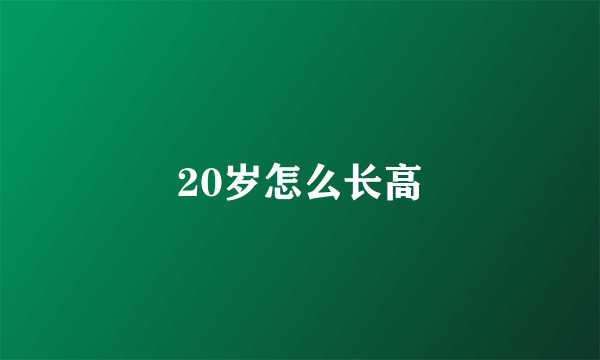 20岁怎么长高