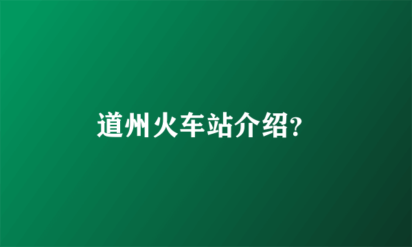 道州火车站介绍？