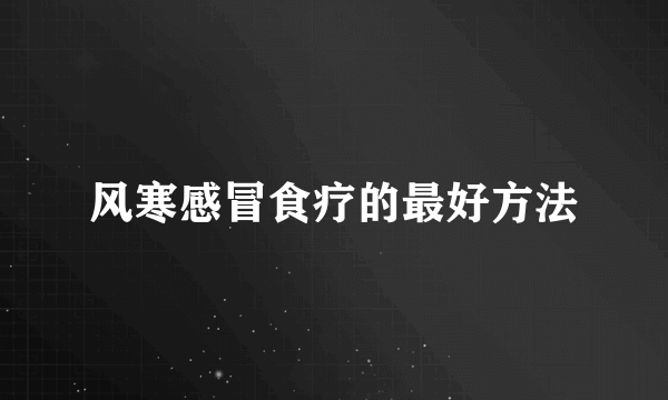 风寒感冒食疗的最好方法