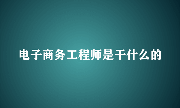 电子商务工程师是干什么的