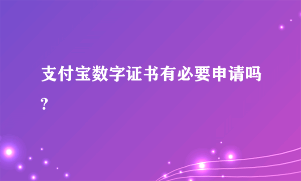 支付宝数字证书有必要申请吗?