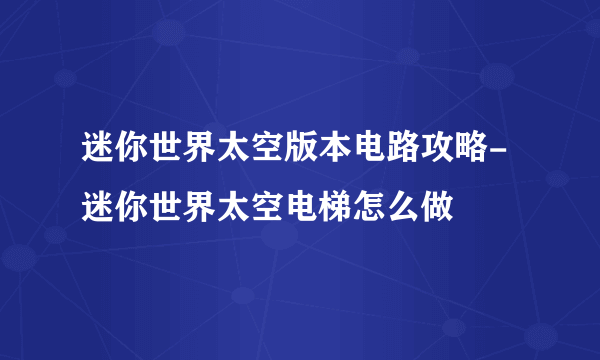 迷你世界太空版本电路攻略-迷你世界太空电梯怎么做