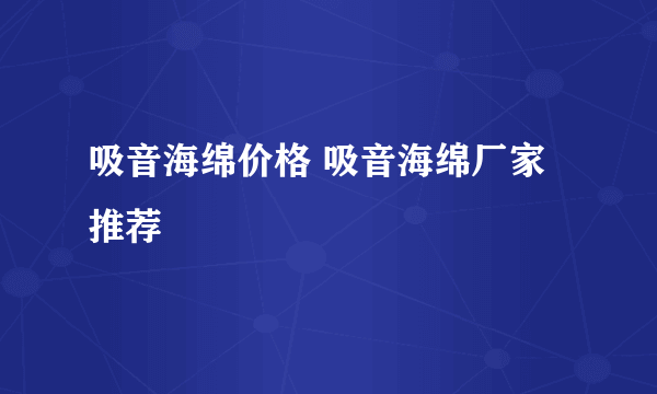 吸音海绵价格 吸音海绵厂家推荐