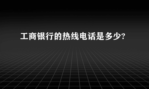 工商银行的热线电话是多少?