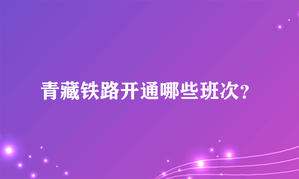 青藏铁路开通哪些班次？