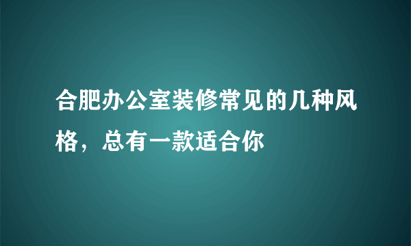 合肥办公室装修常见的几种风格，总有一款适合你