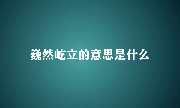 巍然屹立的意思是什么