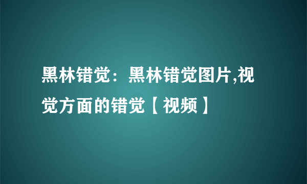 黑林错觉：黑林错觉图片,视觉方面的错觉【视频】