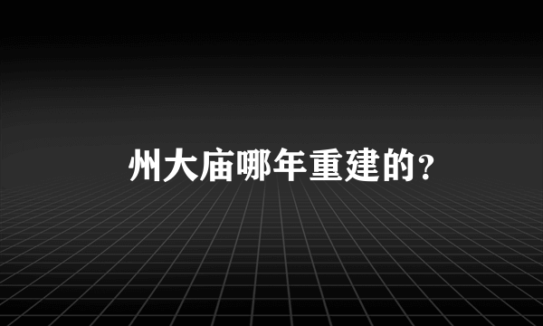 鄚州大庙哪年重建的？