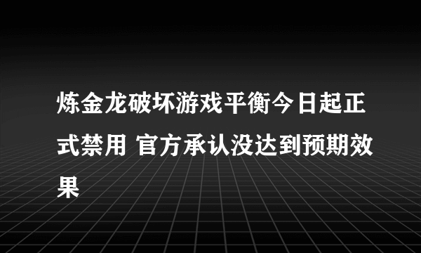 炼金龙破坏游戏平衡今日起正式禁用 官方承认没达到预期效果