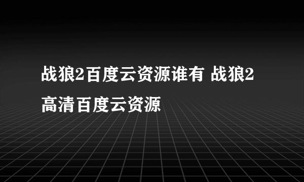 战狼2百度云资源谁有 战狼2高清百度云资源