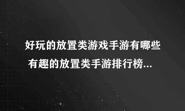 好玩的放置类游戏手游有哪些 有趣的放置类手游排行榜2023