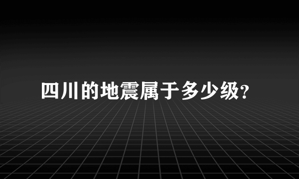 四川的地震属于多少级？