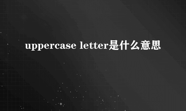 uppercase letter是什么意思