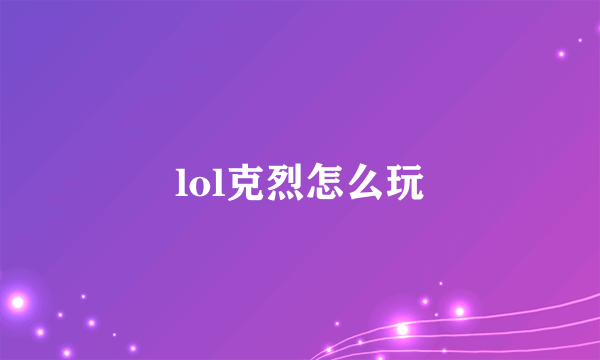 lol克烈怎么玩